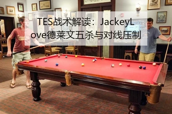 TES战术解读：JackeyLove德莱文五杀与对线压制