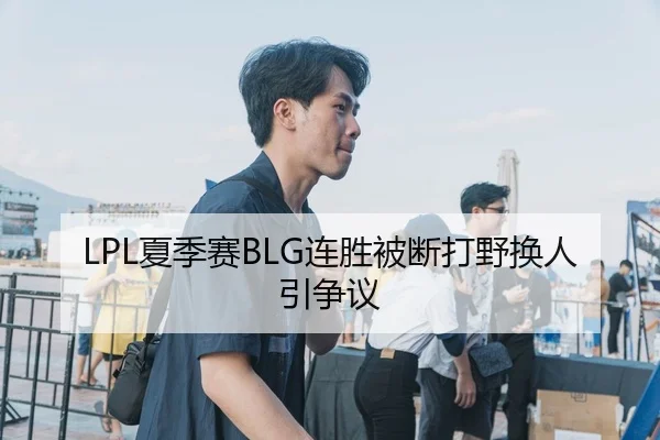 LPL夏季赛BLG连胜被断打野换人引争议